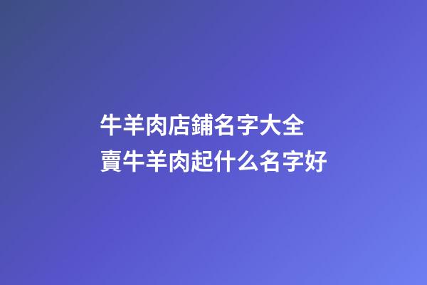 牛羊肉店鋪名字大全 賣牛羊肉起什么名字好-第1張-店鋪起名-玄機派